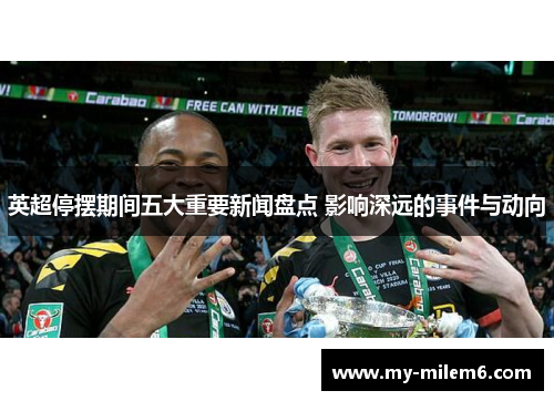 英超停摆期间五大重要新闻盘点 影响深远的事件与动向