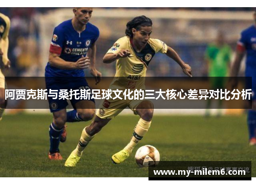 阿贾克斯与桑托斯足球文化的三大核心差异对比分析