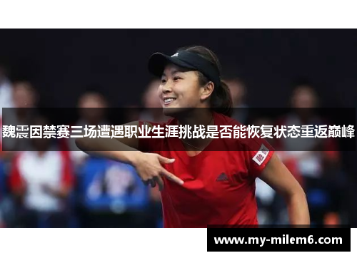魏震因禁赛三场遭遇职业生涯挑战是否能恢复状态重返巅峰